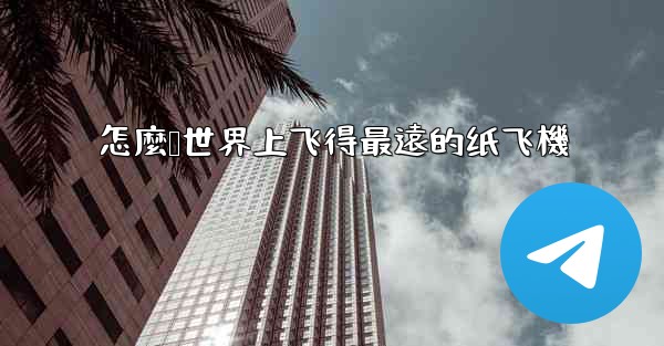 怎麼叠世界上飞得最遠的纸飞機