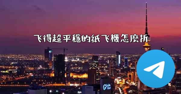 飞得超平穩的纸飞機怎麼折