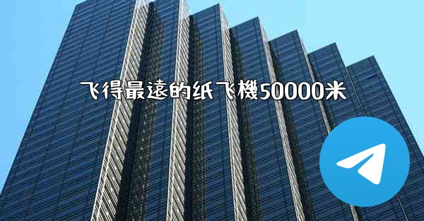 飞得最遠的纸飞機50000米