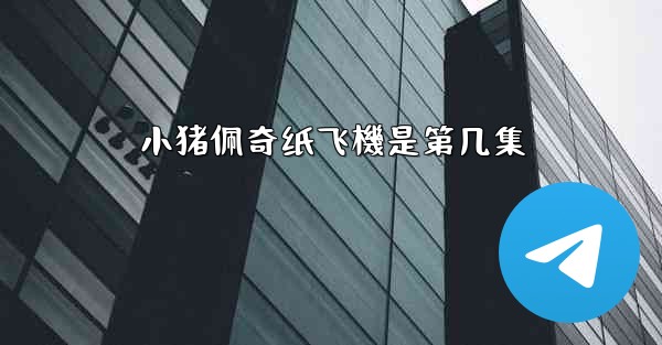 小猪佩奇纸飞機是第几集