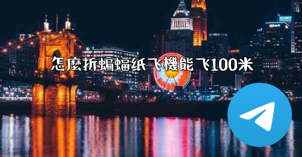怎麼折蝙蝠纸飞機能飞100米