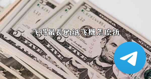 飞得最長的纸飞機怎麼折