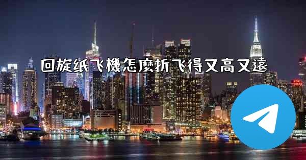 回旋纸飞機怎麼折飞得又高又遠