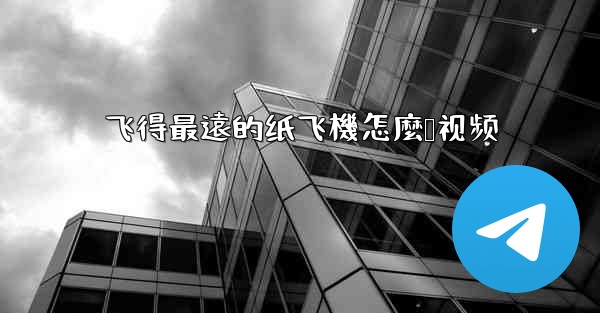 飞得最遠的纸飞機怎麼叠视频