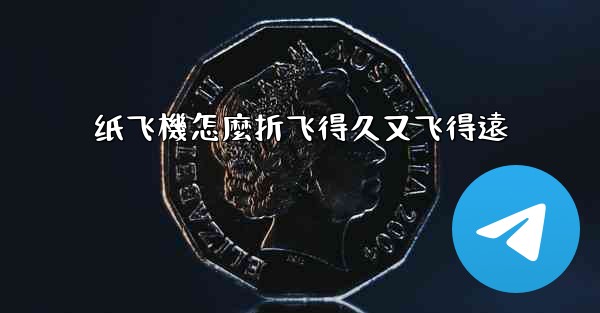 纸飞機怎麼折飞得久又飞得遠