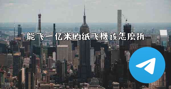 能飞一亿米的纸飞機该怎麼折