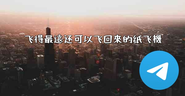 飞得最遠还可以飞回來的纸飞機