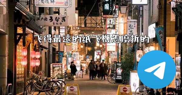 飞得最遠的纸飞機怎麼折的