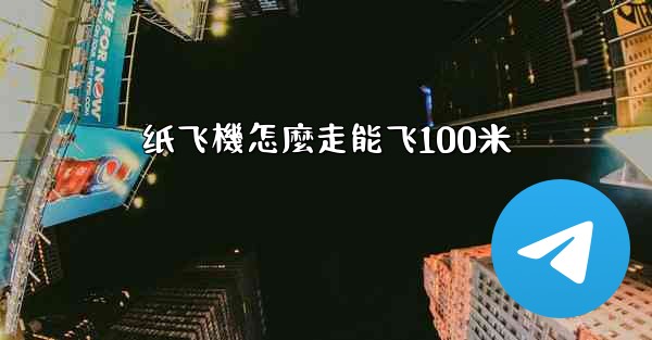 纸飞機怎麼走能飞100米