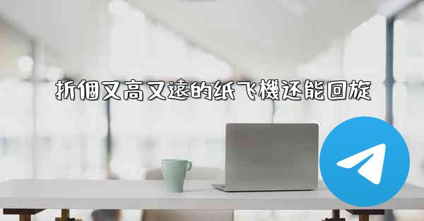 折個又高又遠的纸飞機还能回旋