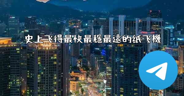 史上飞得最快最穩最遠的纸飞機