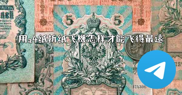 用a4纸折纸飞機怎样才能飞得最遠