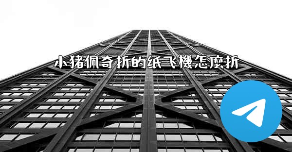 小猪佩奇折的纸飞機怎麼折