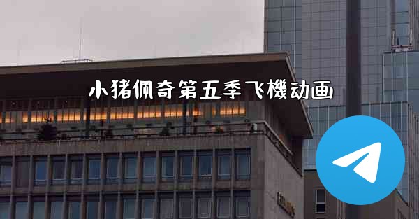 <b>小猪佩奇第五季飞機动画</b>