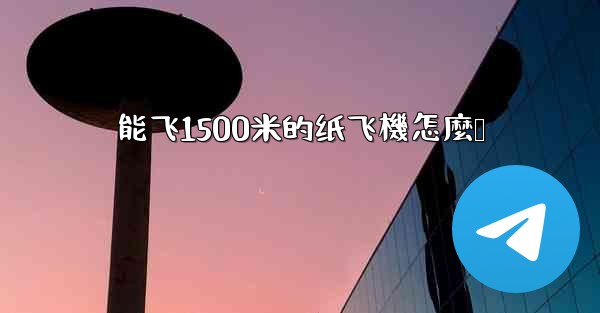 <b>能飞1500米的纸飞機怎麼叠</b>