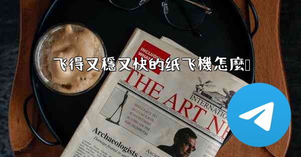 飞得又穩又快的纸飞機怎麼叠