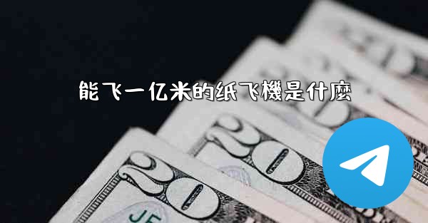 能飞一亿米的纸飞機是什麼