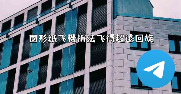 圆形纸飞機折法飞得超遠回旋