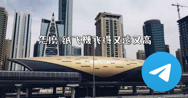 怎麼叠纸飞機飞得又遠又高