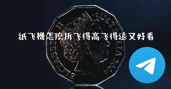 纸飞機怎麼折飞得高飞得遠又好看