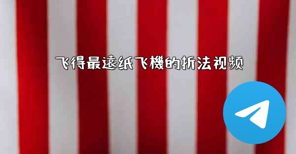 飞得最遠纸飞機的折法视频