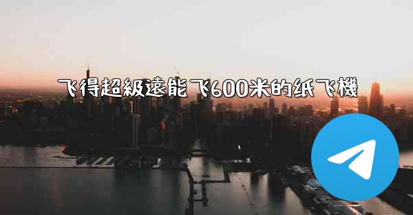 飞得超級遠能飞600米的纸飞機