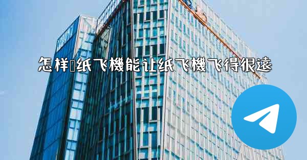 怎样叠纸飞機能让纸飞機飞得很遠