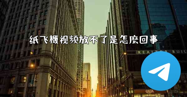 纸飞機视频放不了是怎麼回事