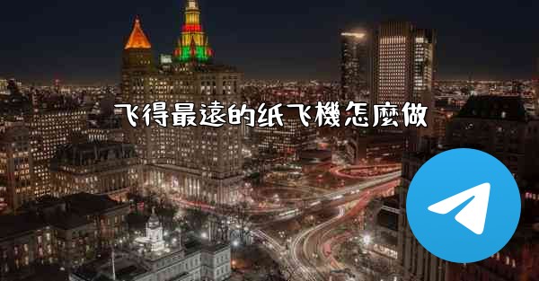 <b>飞得最遠的纸飞機怎麼做</b>