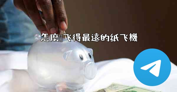 怎麼叠飞得最遠的纸飞機