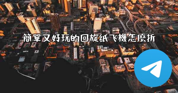 簡單又好玩的回旋纸飞機怎麼折