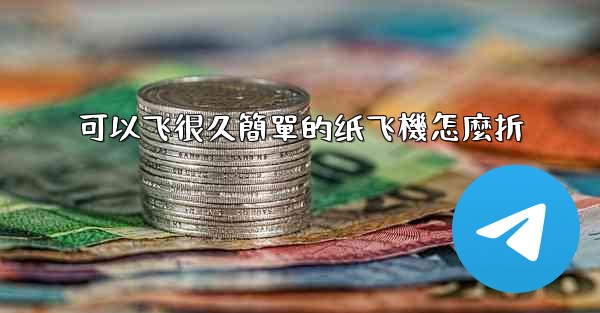 可以飞很久簡單的纸飞機怎麼折