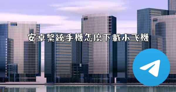 安卓繫統手機怎麼下載小飞機