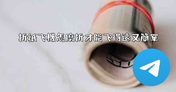 折纸飞機怎麼折才能飞得遠又簡單