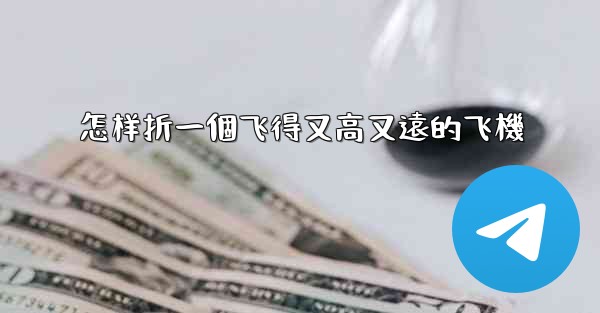 怎样折一個飞得又高又遠的飞機