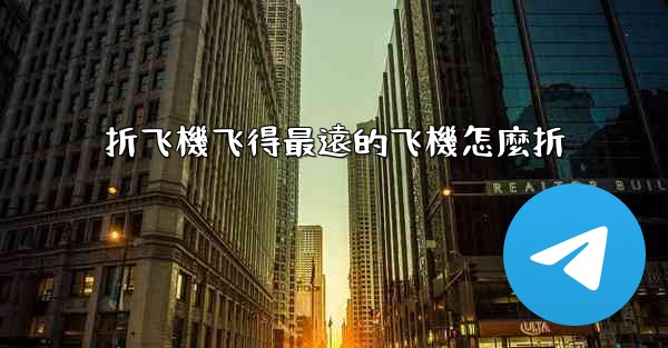 折飞機飞得最遠的飞機怎麼折