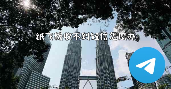 纸飞機收不到短信怎麼办