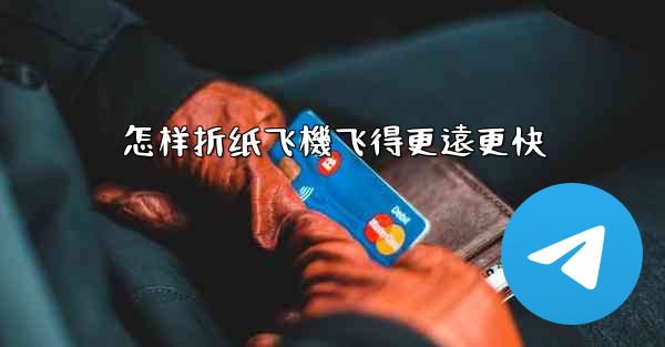 怎样折纸飞機飞得更遠更快