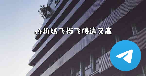 a4折纸飞機飞得遠又高