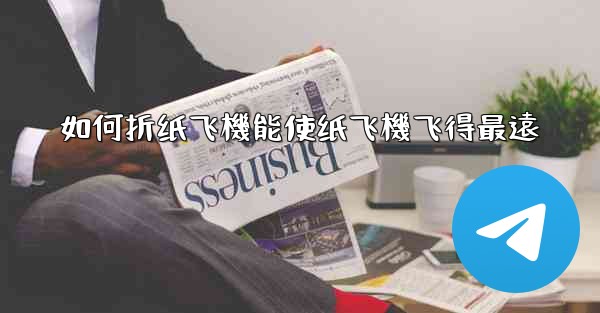 <b>如何折纸飞機能使纸飞機飞得最遠</b>