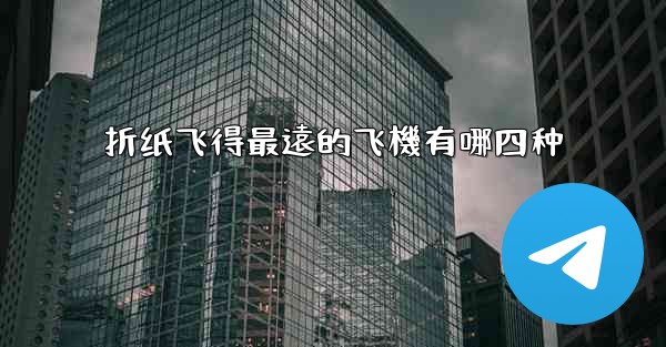 折纸飞得最遠的飞機有哪四种