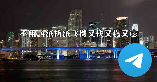 不用a4纸折纸飞機又快又穩又遠