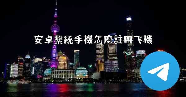 安卓繫統手機怎麼註冊飞機