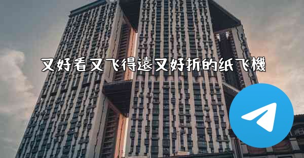 又好看又飞得遠又好折的纸飞機