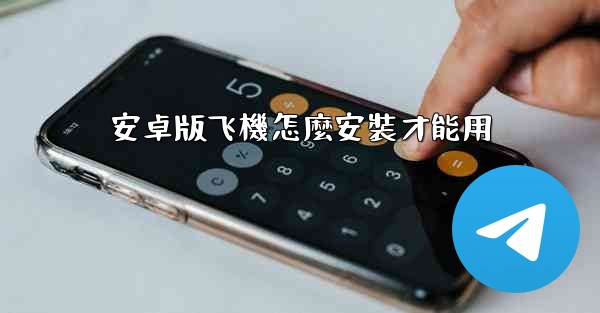 <b>安卓版飞機怎麼安裝才能用</b>