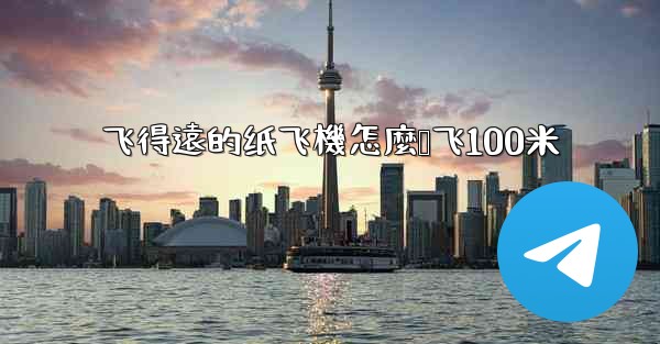 <b>飞得遠的纸飞機怎麼叠飞100米</b>