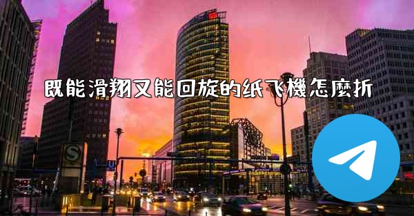 既能滑翔又能回旋的纸飞機怎麼折