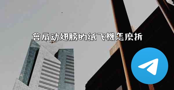 會扇动翅膀的纸飞機怎麼折