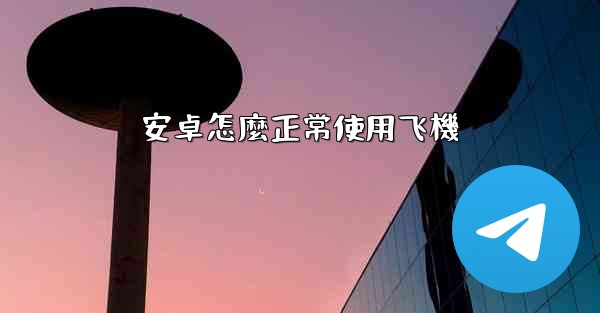 安卓怎麼正常使用飞機