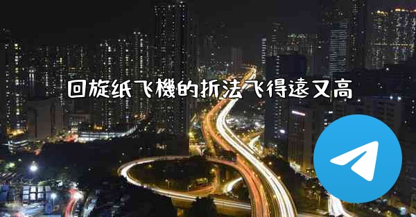 回旋纸飞機的折法飞得遠又高